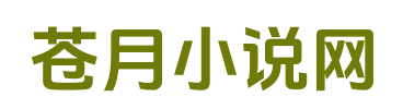 苍月小说网_火爆无弹窗_正版全文_精品全集